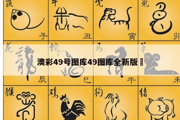 澳彩49号图库49图库全新版	