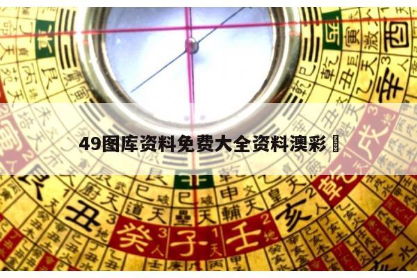 49图库资料免费大全资料澳彩	