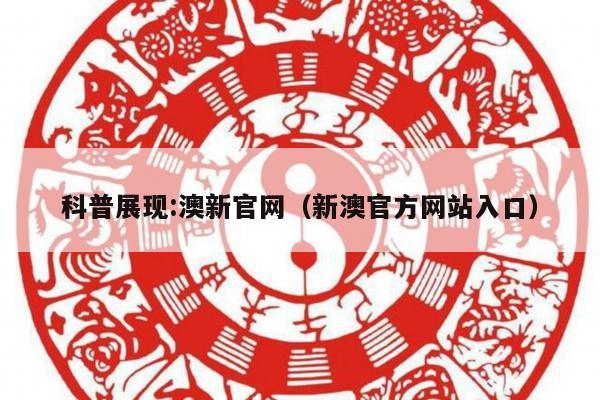 科普展现:澳新官网（新澳官方网站入口）