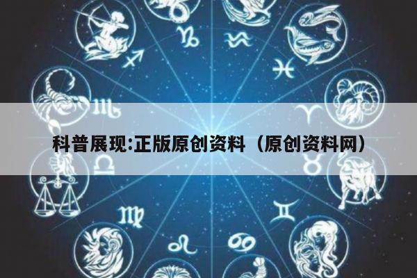 科普展现:正版原创资料（原创资料网）